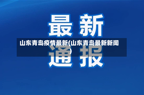 山东青岛疫情最新(山东青岛最新新闻)-第2张图片