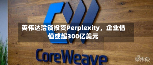 英伟达洽谈投资Perplexity，企业估值或超300亿美元-第1张图片