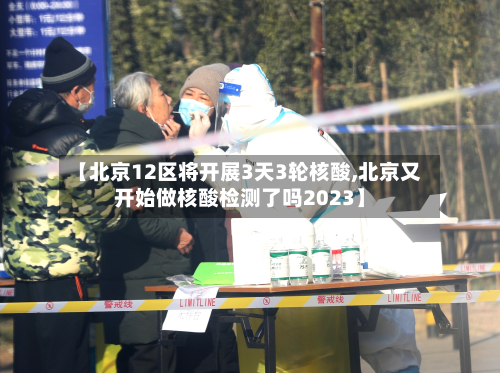 【北京12区将开展3天3轮核酸,北京又开始做核酸检测了吗2023】