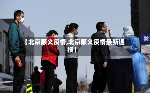 【北京顺义疫情,北京顺义疫情最新通报】