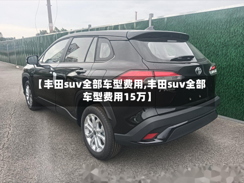 【丰田suv全部车型费用,丰田suv全部车型费用15万】