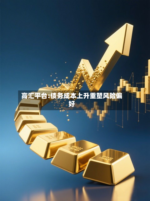 高汇平台:债务成本上升重塑风险偏好-第1张图片