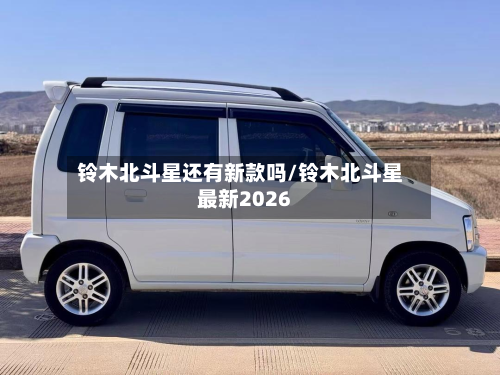 铃木北斗星还有新款吗/铃木北斗星最新2026