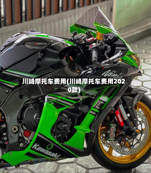 川崎摩托车费用(川崎摩托车费用2020款)