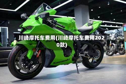 川崎摩托车费用(川崎摩托车费用2020款)-第3张图片