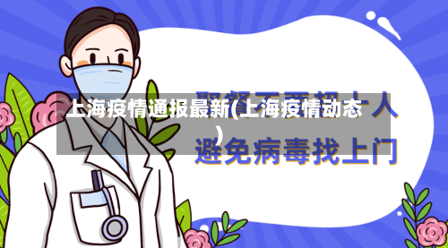 上海疫情通报最新(上海疫情动态)