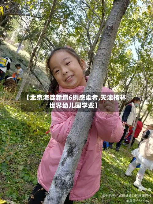 【北京海淀新增6例感染者,天津格林世界幼儿园学费】-第2张图片