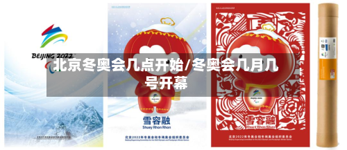北京冬奥会几点开始/冬奥会几月几号开幕