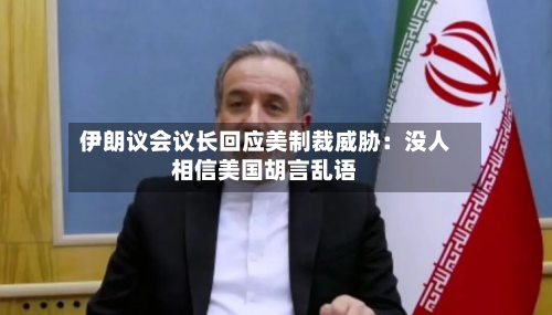 伊朗议会议长回应美制裁威胁：没人相信美国胡言乱语