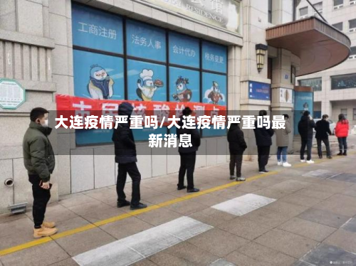 大连疫情严重吗/大连疫情严重吗最新消息-第3张图片