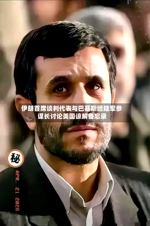 伊朗首席谈判代表与巴基斯坦陆军参谋长讨论美国谅解备忘录