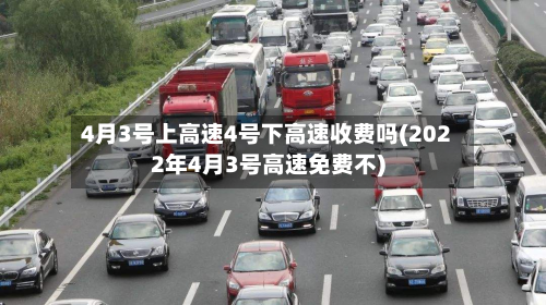 4月3号上高速4号下高速收费吗(2022年4月3号高速免费不)