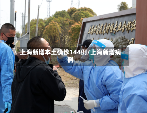 上海新增本土确诊144例/上海新增病例-第2张图片