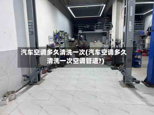 汽车空调多久清洗一次(汽车空调多久清洗一次空调管道?)-第3张图片