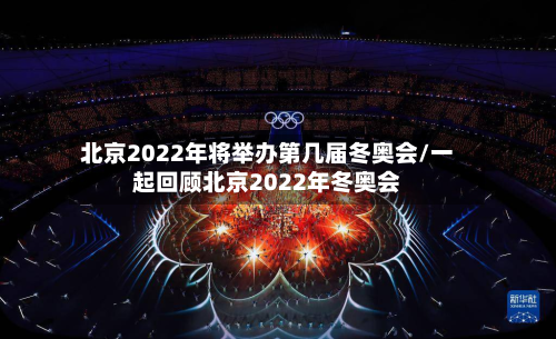 北京2022年将举办第几届冬奥会/一起回顾北京2022年冬奥会-第2张图片