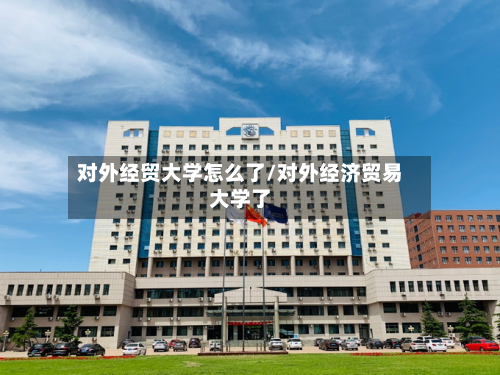 对外经贸大学怎么了/对外经济贸易大学了