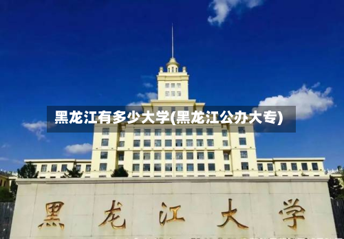 黑龙江有多少大学(黑龙江公办大专)