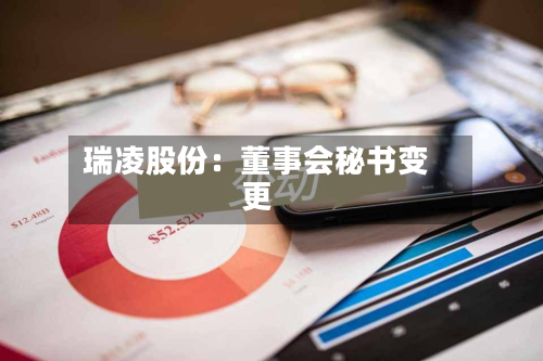 瑞凌股份：董事会秘书变更-第1张图片