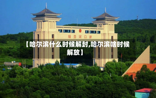 【哈尔滨什么时候解封,哈尔滨啥时候解放】-第2张图片