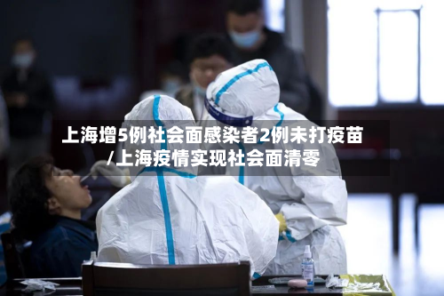 上海增5例社会面感染者2例未打疫苗/上海疫情实现社会面清零
