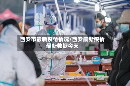 西安市最新疫情情况/西安最新疫情最新数据今天-第2张图片