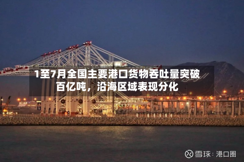1至7月全国主要港口货物吞吐量突破百亿吨，沿海区域表现分化