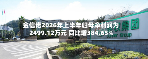 金信诺2026年上半年归母净利润为2499.12万元 同比增384.65%-第2张图片