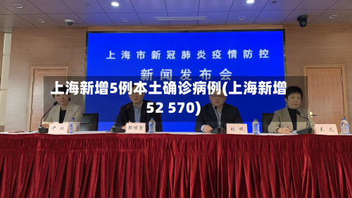 上海新增5例本土确诊病例(上海新增52 570)-第2张图片