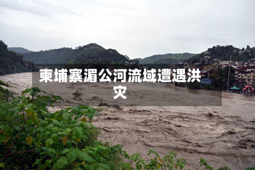 柬埔寨湄公河流域遭遇洪灾