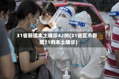 31省新增本土确诊42例(31省区市新增71例本土确诊)-第2张图片