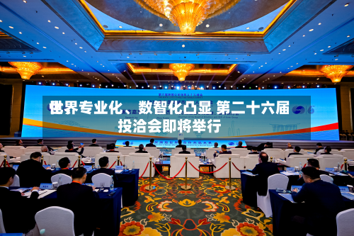 世界化	、专业化、数智化凸显 第二十六届投洽会即将举行-第2张图片