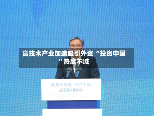 高技术产业加速吸引外资 “投资中国	”热度不减-第2张图片