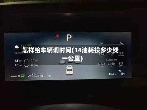 怎样给车辆调时间(14油耗投多少钱一公里)