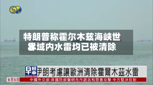 特朗普称霍尔木兹海峡世界水域内水雷均已被清除-第1张图片