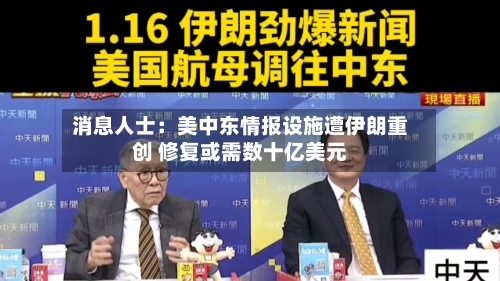 消息人士：美中东情报设施遭伊朗重创 修复或需数十亿美元