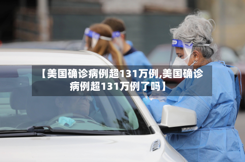 【美国确诊病例超131万例,美国确诊病例超131万例了吗】