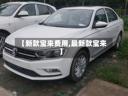 【新款宝来费用,最新款宝来】-第3张图片
