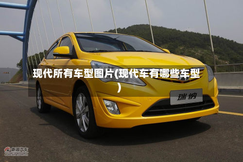 现代所有车型图片(现代车有哪些车型)