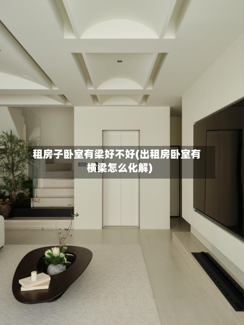 租房子卧室有梁好不好(出租房卧室有横梁怎么化解)