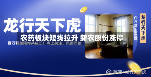 农药板块短线拉升 新农股份涨停-第1张图片