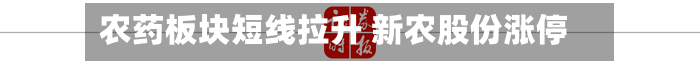 农药板块短线拉升 新农股份涨停-第2张图片