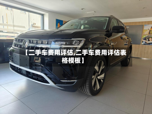 【二手车费用评估,二手车费用评估表格模板】-第2张图片