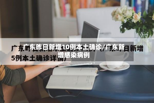 广东昨日新增10例本土确诊/广东新增感染病例
