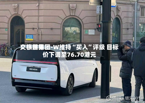交银世界：小鹏集团-W维持“买入	”评级 目标价下调至76.70港元-第2张图片