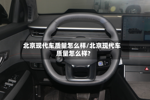 北京现代车质量怎么样/北京现代车质量怎么样?