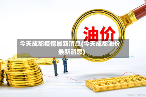 今天成都疫情最新消息(今天成都油价最新消息)-第2张图片