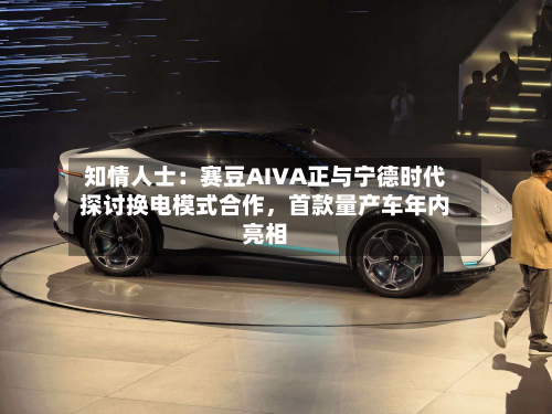 知情人士：赛豆AIVA正与宁德时代探讨换电模式合作，首款量产车年内亮相-第2张图片
