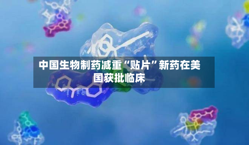 中国生物制药减重“贴片	”新药在美国获批临床-第2张图片