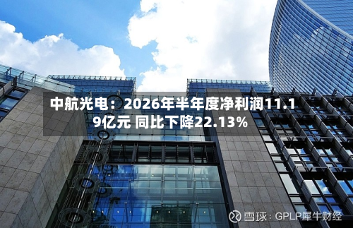中航光电:2026年半年度净利润11.19亿元 同比下降22.13%-第2张图片