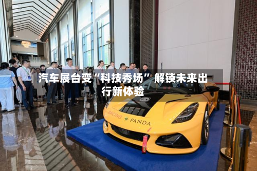 汽车展台变“科技秀场	” 解锁未来出行新体验-第3张图片